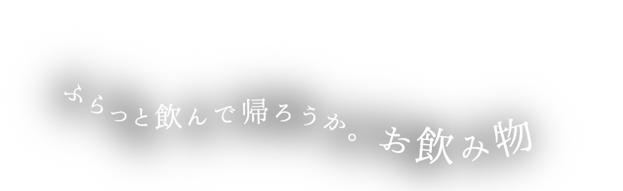 ふらっと飲んで帰ろうか。 お飲み物